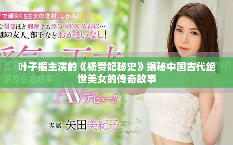 叶子楣主演的《杨贵妃秘史》揭秘中国古代绝世美女的传奇故事