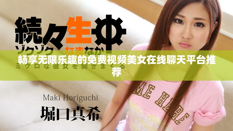 畅享无限乐趣的免费视频美女在线聊天平台推荐