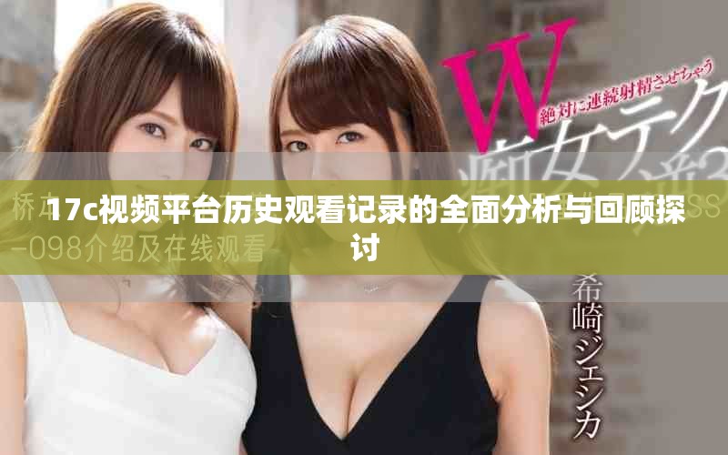 17c视频平台历史观看记录的全面分析与回顾探讨