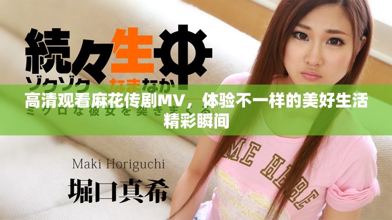 高清观看麻花传剧MV，体验不一样的美好生活精彩瞬间