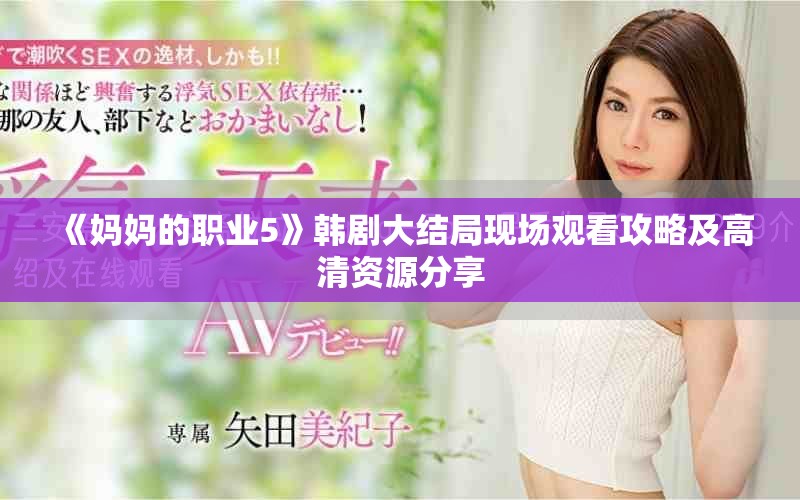 《妈妈的职业5》韩剧大结局现场观看攻略及高清资源分享