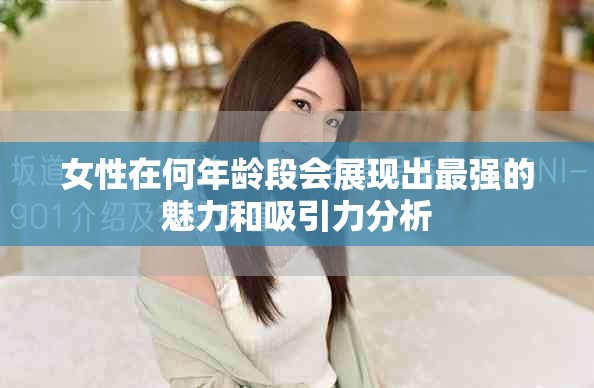 女性在何年龄段会展现出最强的魅力和吸引力分析