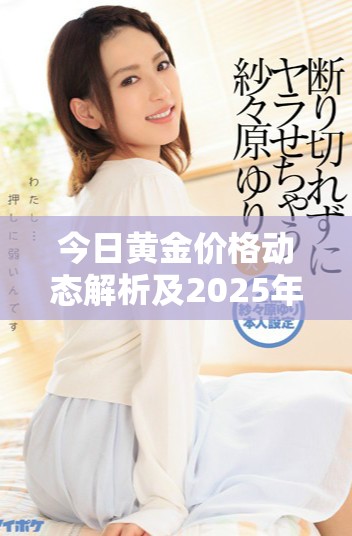 今日黄金价格动态解析及2025年市场趋势预测