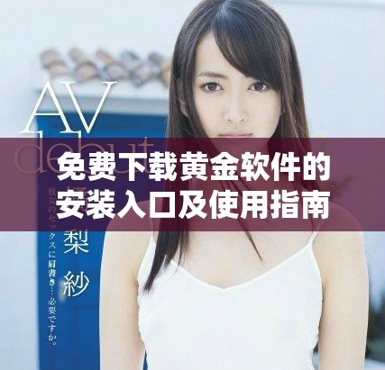 免费下载黄金软件的安装入口及使用指南，助您轻松上手