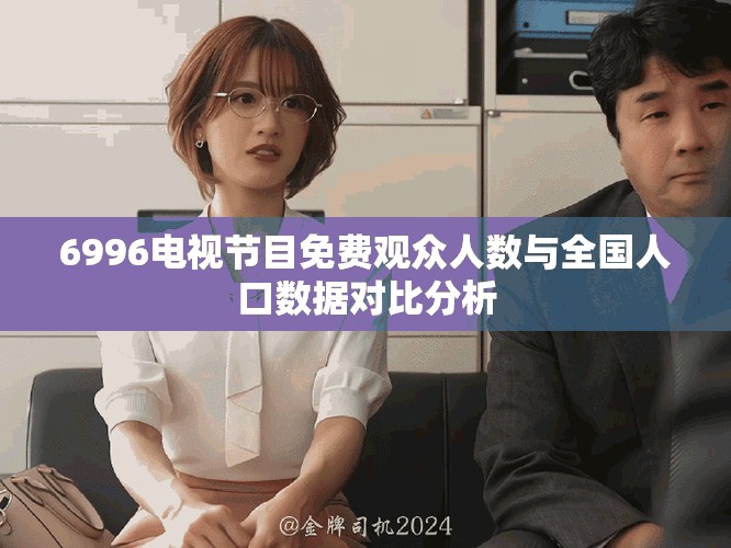6996电视节目免费观众人数与全国人口数据对比分析