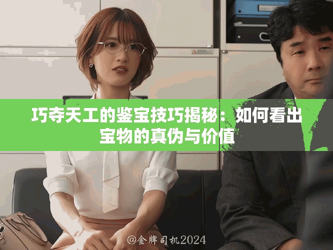 巧夺天工的鉴宝技巧揭秘：如何看出宝物的真伪与价值