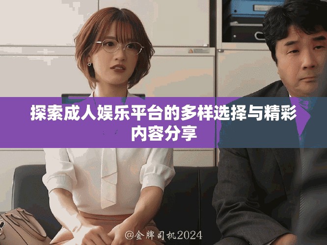 探索成人娱乐平台的多样选择与精彩内容分享