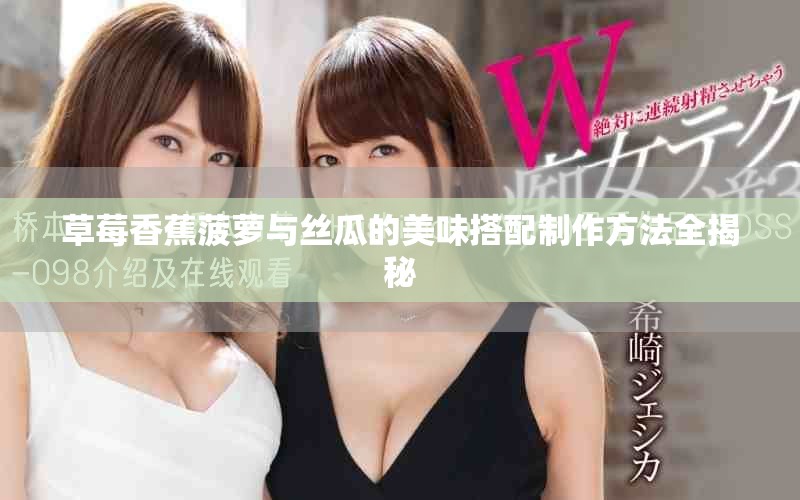 草莓香蕉菠萝与丝瓜的美味搭配制作方法全揭秘