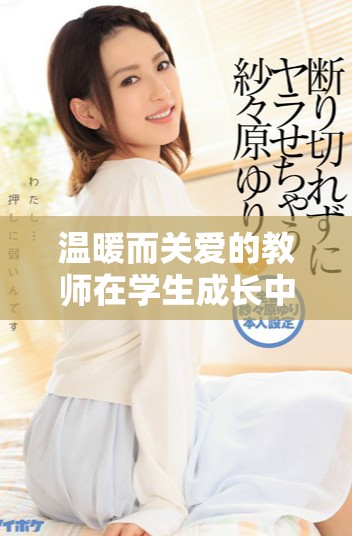 温暖而关爱的教师在学生成长中扮演的重要角色分析