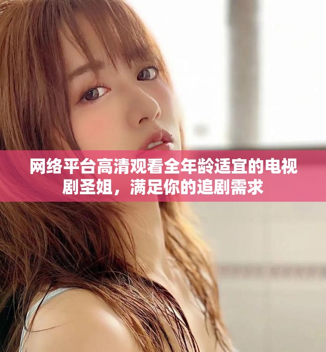 网络平台高清观看全年龄适宜的电视剧圣姐，满足你的追剧需求