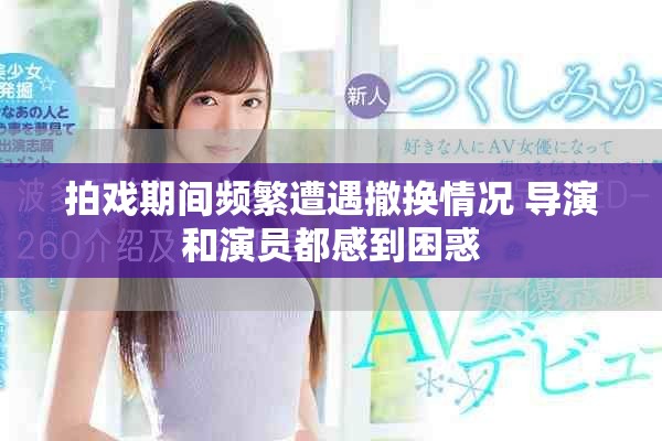 拍戏期间频繁遭遇撤换情况 导演和演员都感到困惑