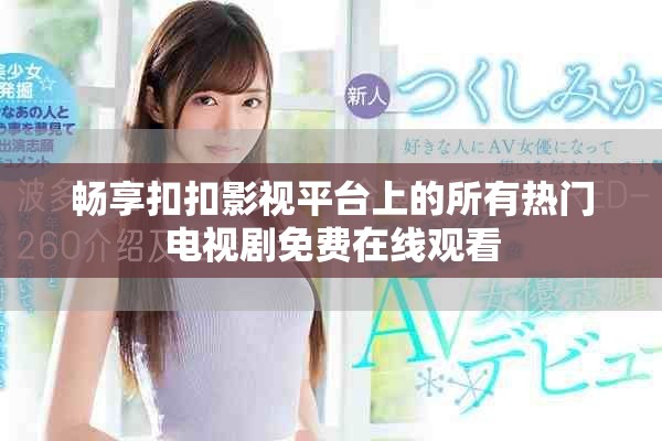 畅享扣扣影视平台上的所有热门电视剧免费在线观看