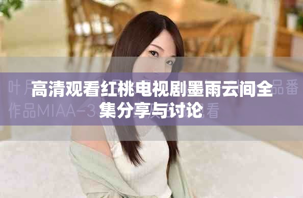 高清观看红桃电视剧墨雨云间全集分享与讨论