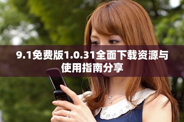 9.1免费版1.0.31全面下载资源与使用指南分享