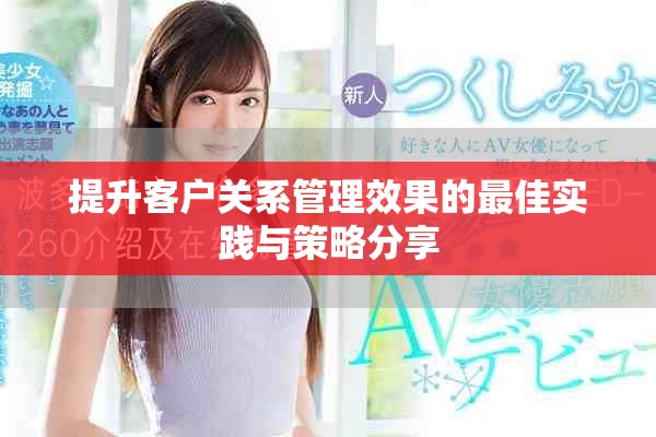 提升客户关系管理效果的最佳实践与策略分享