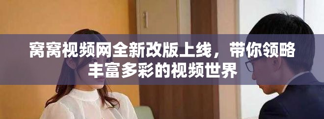 窝窝视频网全新改版上线，带你领略丰富多彩的视频世界