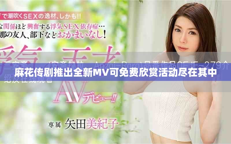 麻花传剧推出全新MV可免费欣赏活动尽在其中