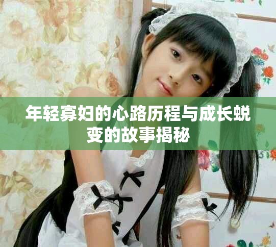 年轻寡妇的心路历程与成长蜕变的故事揭秘