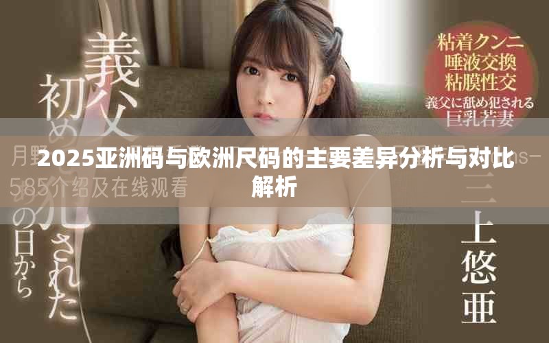 2025亚洲码与欧洲尺码的主要差异分析与对比解析