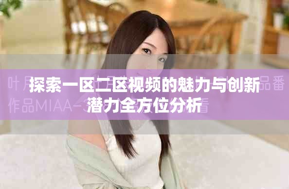 探索一区二区视频的魅力与创新潜力全方位分析