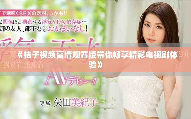 《桔子视频高清观看版带你畅享精彩电视剧体验》