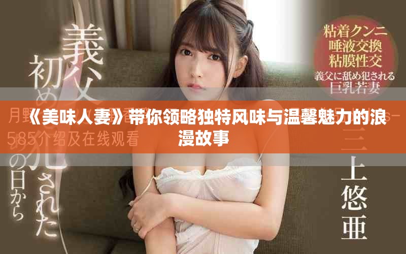 《美味人妻》带你领略独特风味与温馨魅力的浪漫故事