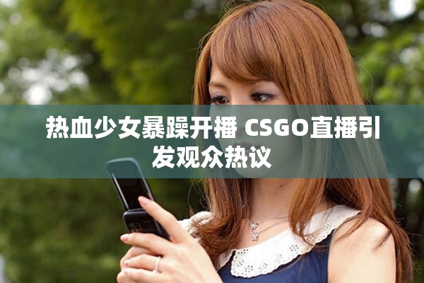 热血少女暴躁开播 CSGO直播引发观众热议