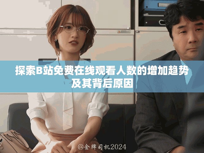 探索B站免费在线观看人数的增加趋势及其背后原因