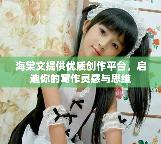 海棠文提供优质创作平台，启迪你的写作灵感与思维