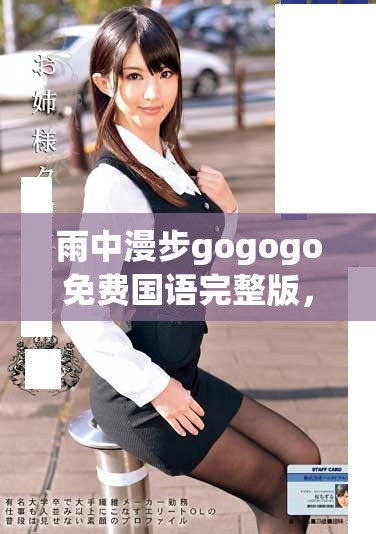 雨中漫步gogogo免费国语完整版，尽享青春畅快体验
