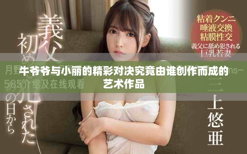 牛爷爷与小丽的精彩对决究竟由谁创作而成的艺术作品