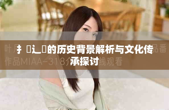 扌喿辶畐的历史背景解析与文化传承探讨