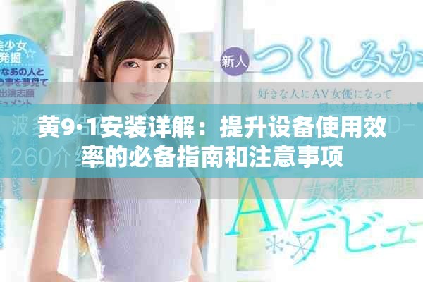 黄9·1安装详解：提升设备使用效率的必备指南和注意事项