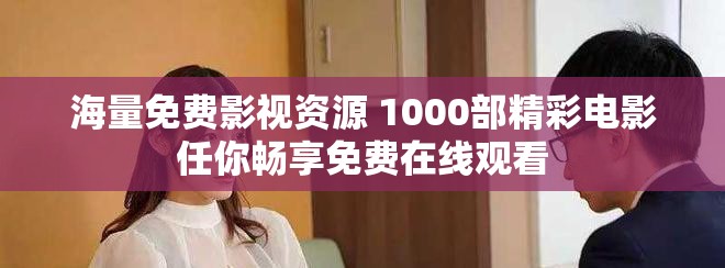 海量免费影视资源 1000部精彩电影任你畅享免费在线观看