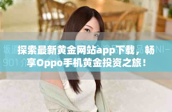 探索最新黄金网站app下载，畅享Oppo手机黄金投资之旅！