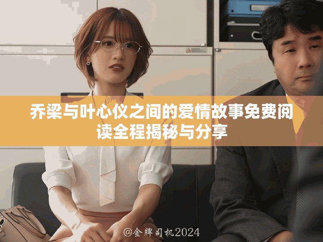 乔梁与叶心仪之间的爱情故事免费阅读全程揭秘与分享