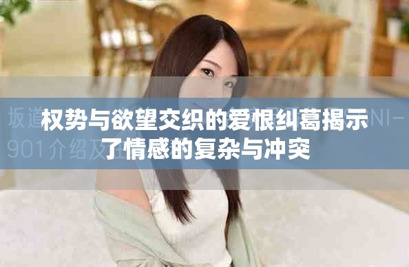 权势与欲望交织的爱恨纠葛揭示了情感的复杂与冲突