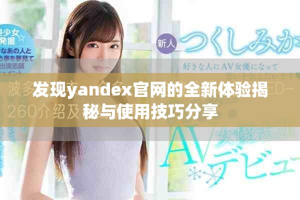 发现yandex官网的全新体验揭秘与使用技巧分享