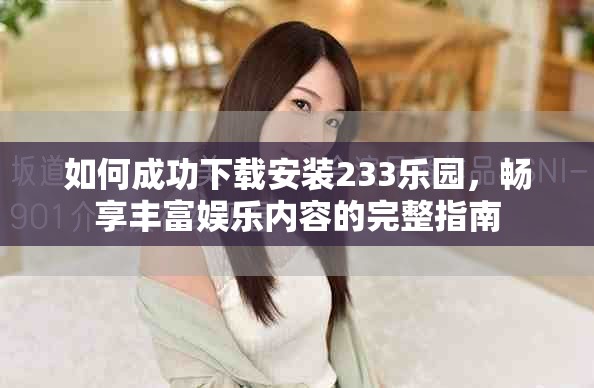 如何成功下载安装233乐园，畅享丰富娱乐内容的完整指南