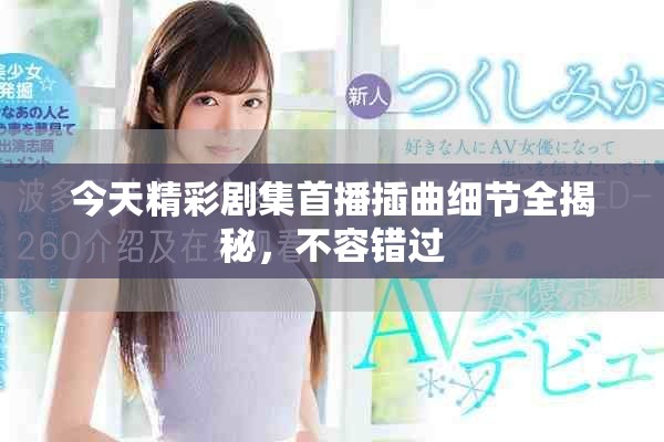 今天精彩剧集首播插曲细节全揭秘，不容错过