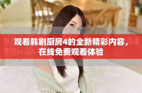 观看韩剧厨房4的全新精彩内容，在线免费观看体验