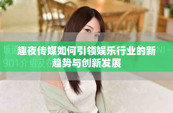 趣夜传媒如何引领娱乐行业的新趋势与创新发展