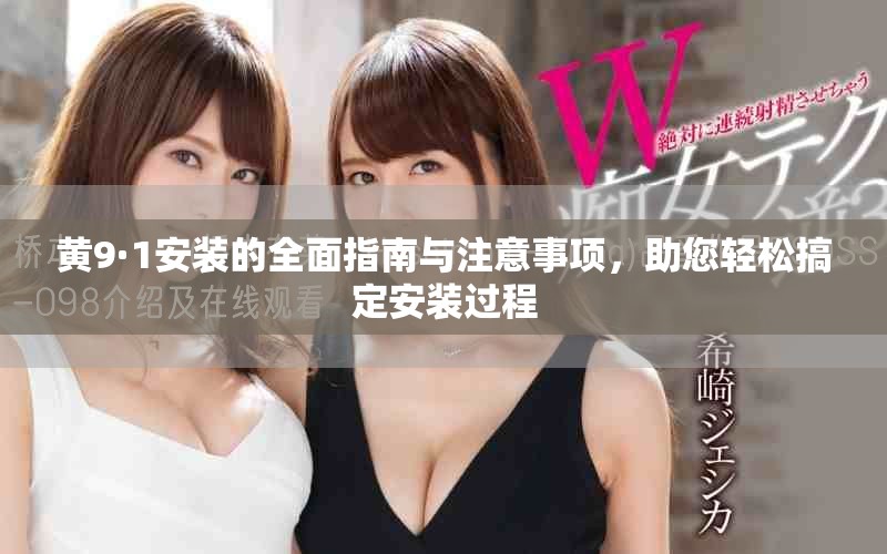 黄9·1安装的全面指南与注意事项，助您轻松搞定安装过程
