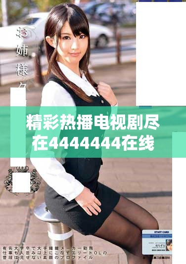 精彩热播电视剧尽在4444444在线观看平台免费观看