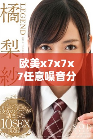 欧美x7x7x7任意噪音分析与解决方案探讨新思路