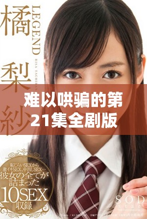 难以哄骗的第21集全剧版，让我们一探究竟剧情的精彩之处