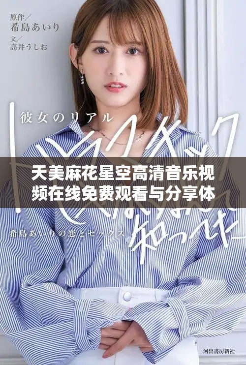 天美麻花星空高清音乐视频在线免费观看与分享体验