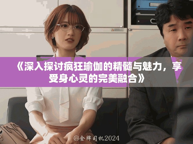 《深入探讨疯狂瑜伽的精髓与魅力，享受身心灵的完美融合》