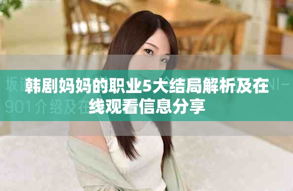 韩剧妈妈的职业5大结局解析及在线观看信息分享