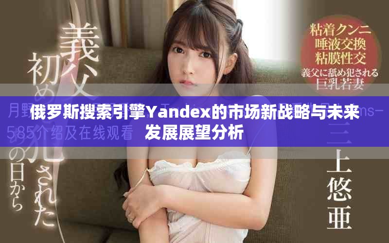 俄罗斯搜索引擎Yandex的市场新战略与未来发展展望分析